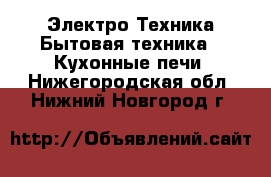 Электро-Техника Бытовая техника - Кухонные печи. Нижегородская обл.,Нижний Новгород г.